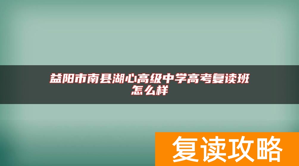 益阳市南县湖心高级中学高考复读班怎么样