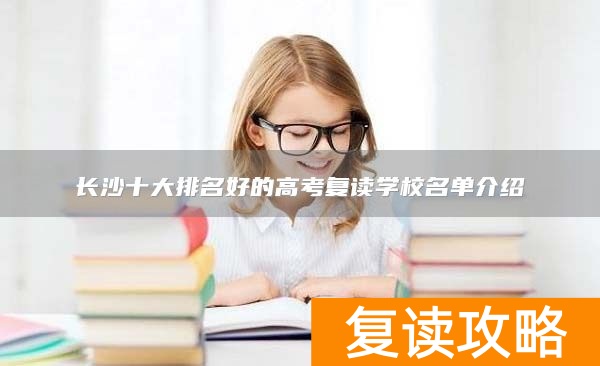 长沙十大排名好的高考复读学校名单介绍