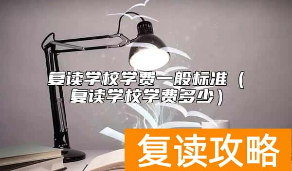 复读学校学费一般标准（复读学校学费多少）