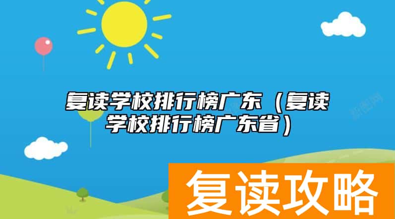 复读学校排行榜广东（复读学校排行榜广东省）